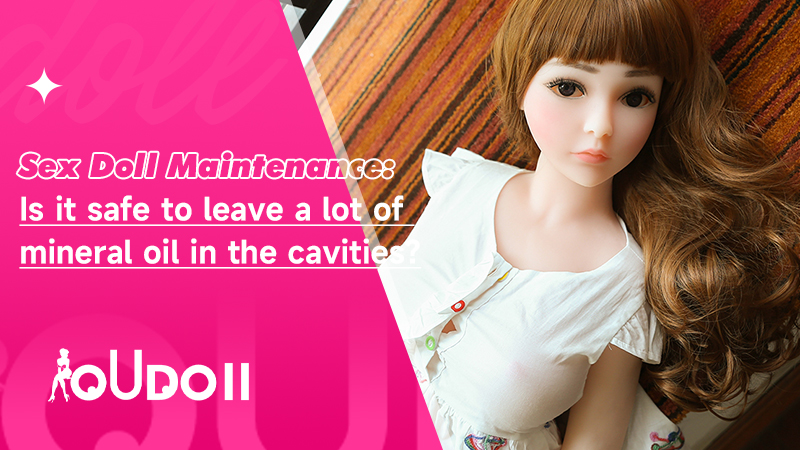 Sex Doll Maintenance Is It Safe To Leave A Lot Of Mineral Oil In The